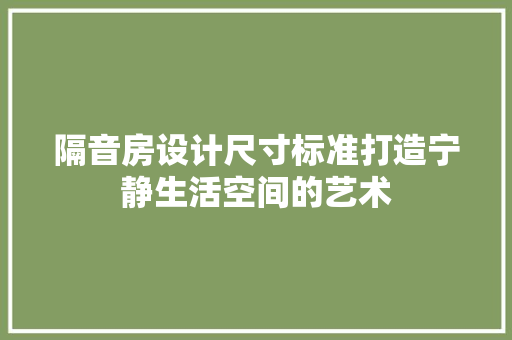隔音房设计尺寸标准打造宁静生活空间的艺术