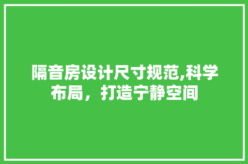 隔音房设计尺寸规范,科学布局，打造宁静空间
