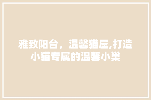 雅致阳台，温馨猫屋,打造小猫专属的温馨小巢
