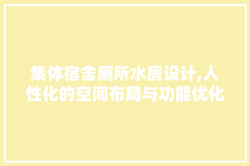 集体宿舍厕所水房设计,人性化的空间布局与功能优化