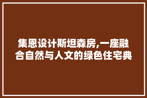 集恩设计斯坦森房,一座融合自然与人文的绿色住宅典范