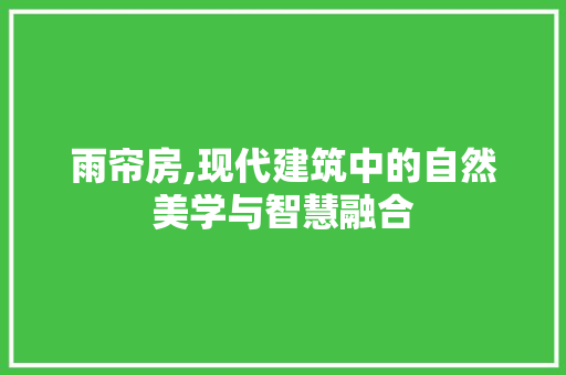 雨帘房,现代建筑中的自然美学与智慧融合