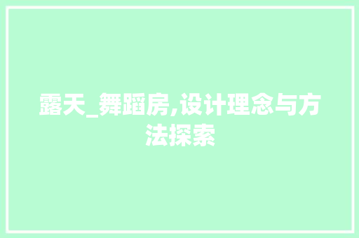 露天_舞蹈房,设计理念与方法探索