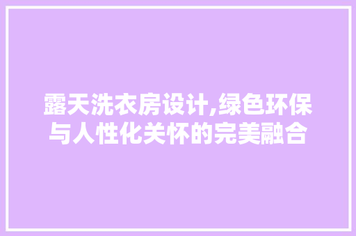 露天洗衣房设计,绿色环保与人性化关怀的完美融合