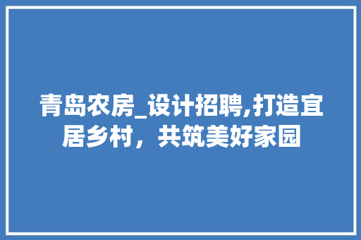 青岛农房_设计招聘,打造宜居乡村，共筑美好家园