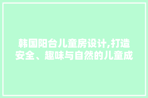 韩国阳台儿童房设计,打造安全、趣味与自然的儿童成长空间