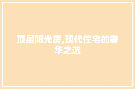 顶层阳光房,现代住宅的奢华之选
