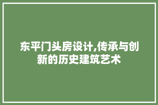 东平门头房设计,传承与创新的历史建筑艺术