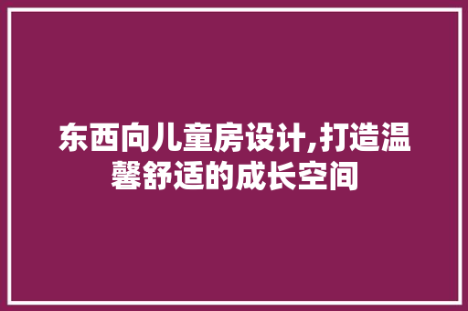 东西向儿童房设计,打造温馨舒适的成长空间