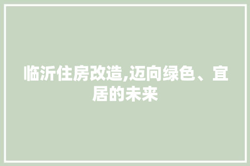 临沂住房改造,迈向绿色、宜居的未来