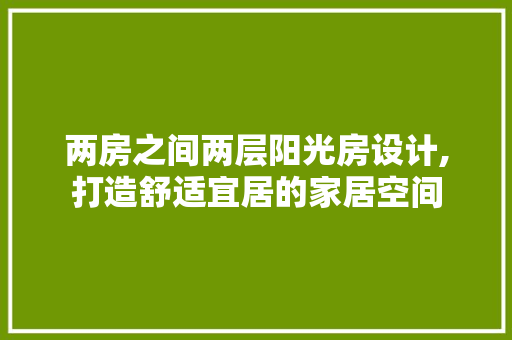 两房之间两层阳光房设计,打造舒适宜居的家居空间
