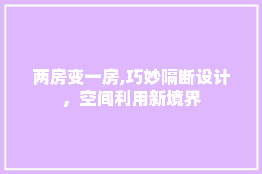 两房变一房,巧妙隔断设计，空间利用新境界