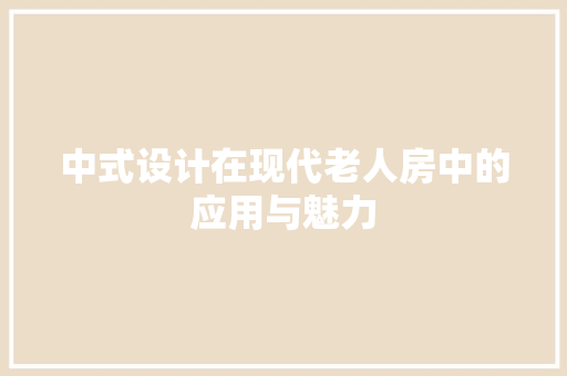 中式设计在现代老人房中的应用与魅力