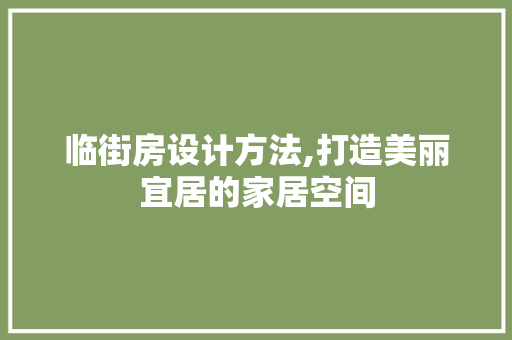 临街房设计方法,打造美丽宜居的家居空间