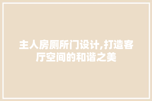 主人房厕所门设计,打造客厅空间的和谐之美