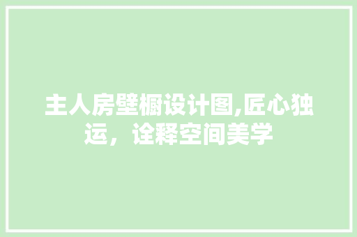 主人房壁橱设计图,匠心独运，诠释空间美学