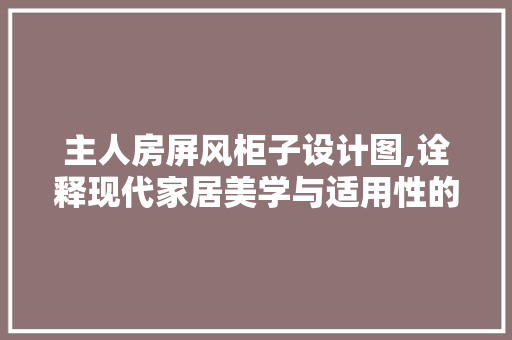 主人房屏风柜子设计图,诠释现代家居美学与适用性的完美融合