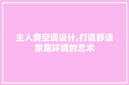 主人房空调设计,打造舒适家居环境的艺术