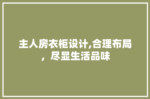 主人房衣柜设计,合理布局，尽显生活品味