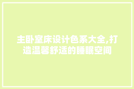 主卧室床设计色系大全,打造温馨舒适的睡眠空间