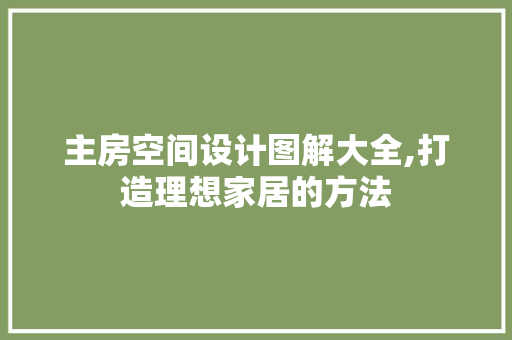 主房空间设计图解大全,打造理想家居的方法