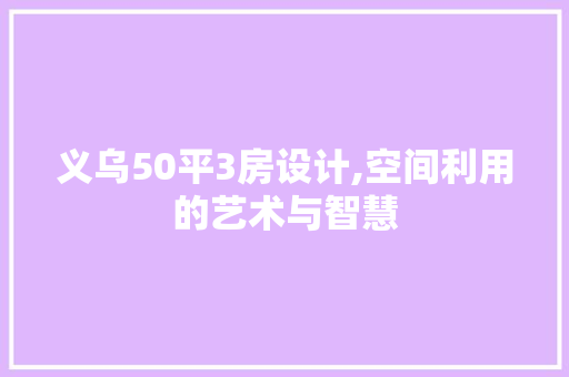 义乌50平3房设计,空间利用的艺术与智慧