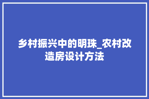 乡村振兴中的明珠_农村改造房设计方法
