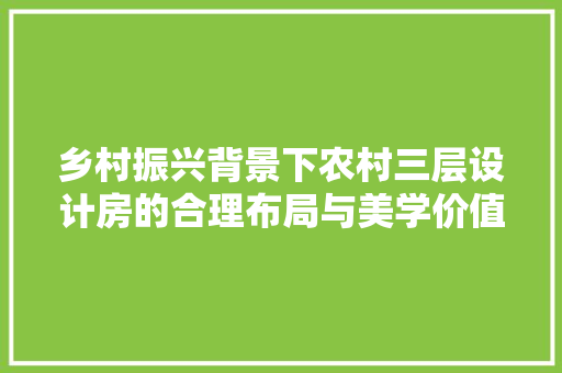乡村振兴背景下农村三层设计房的合理布局与美学价值