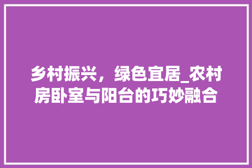 乡村振兴，绿色宜居_农村房卧室与阳台的巧妙融合