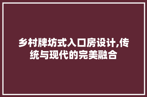 乡村牌坊式入口房设计,传统与现代的完美融合