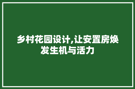 乡村花园设计,让安置房焕发生机与活力
