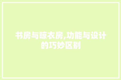 书房与晾衣房,功能与设计的巧妙区别