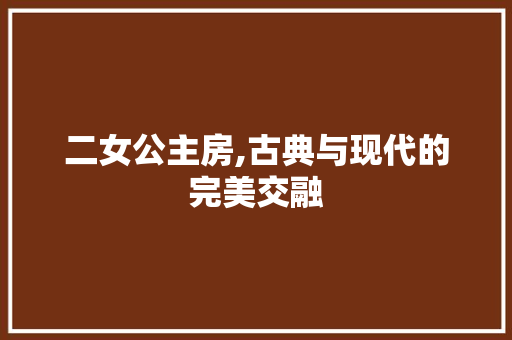 二女公主房,古典与现代的完美交融