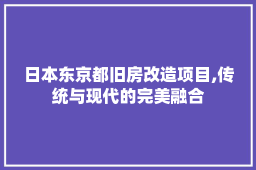 日本东京都旧房改造项目,传统与现代的完美融合