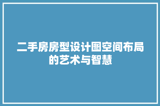 二手房房型设计图空间布局的艺术与智慧