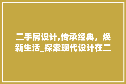 二手房设计,传承经典，焕新生活_探索现代设计在二手房改造中的应用
