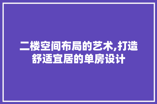 二楼空间布局的艺术,打造舒适宜居的单房设计