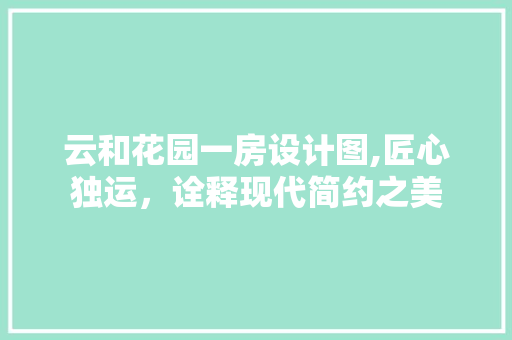 云和花园一房设计图,匠心独运，诠释现代简约之美