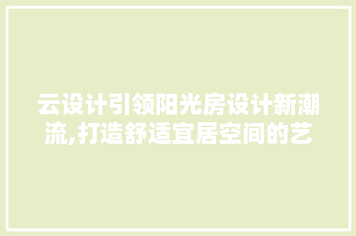 云设计引领阳光房设计新潮流,打造舒适宜居空间的艺术