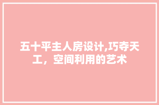 五十平主人房设计,巧夺天工，空间利用的艺术