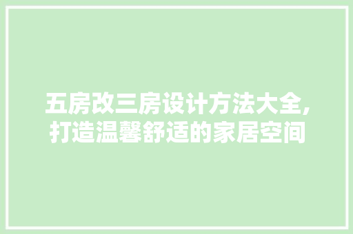 五房改三房设计方法大全,打造温馨舒适的家居空间
