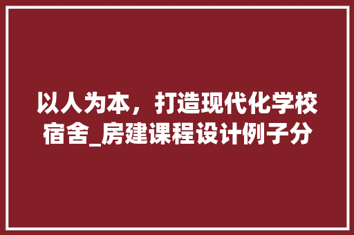 以人为本，打造现代化学校宿舍_房建课程设计例子分析