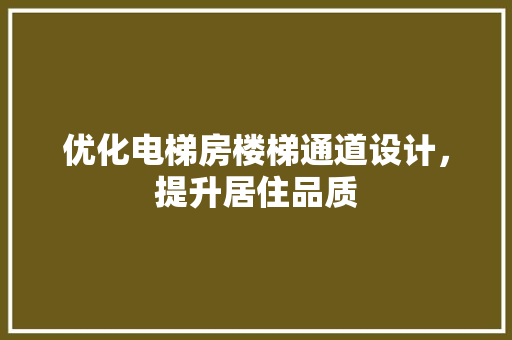 优化电梯房楼梯通道设计，提升居住品质