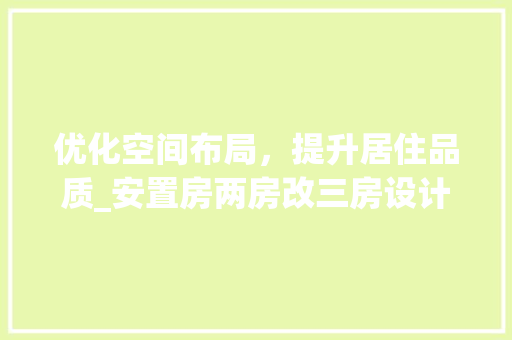 优化空间布局，提升居住品质_安置房两房改三房设计