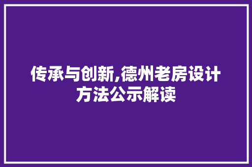 传承与创新,德州老房设计方法公示解读