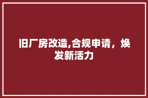 旧厂房改造,合规申请，焕发新活力