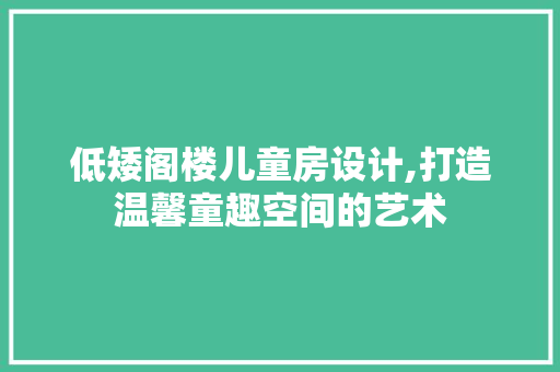 低矮阁楼儿童房设计,打造温馨童趣空间的艺术