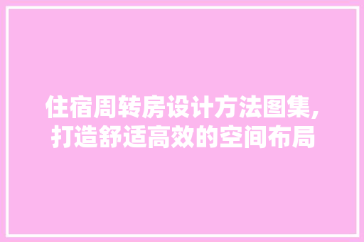 住宿周转房设计方法图集,打造舒适高效的空间布局