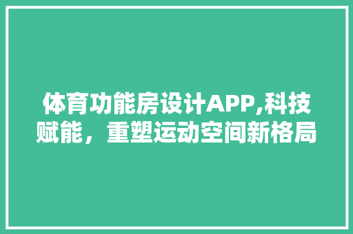 体育功能房设计APP,科技赋能，重塑运动空间新格局