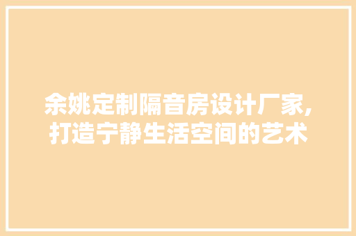 余姚定制隔音房设计厂家,打造宁静生活空间的艺术